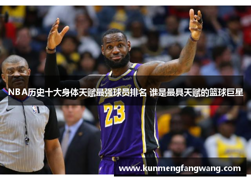 NBA历史十大身体天赋最强球员排名 谁是最具天赋的篮球巨星